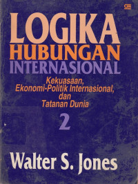 Logika Hubungan Internasional : kekuasaan, ekonomi-politik internasional, dan tatanan dunia 2